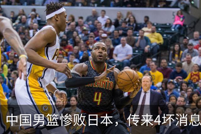 中国男篮惨败日本，传来4坏消息1好消息，防守崩盘 郭士强或下课